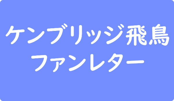 ケンブリッジ飛鳥へのファンレター宛先は 返事やファンクラブ 会えるイベントなど ファンレター広場