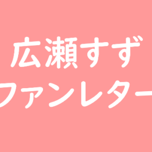 広瀬すず ファンレター