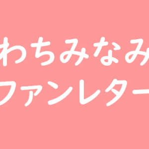 わちみなみ ファンレター
