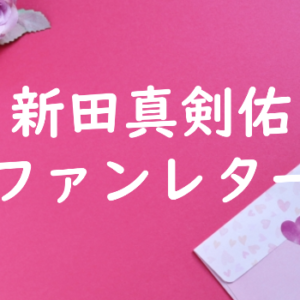 新田真剣佑 ファンレター