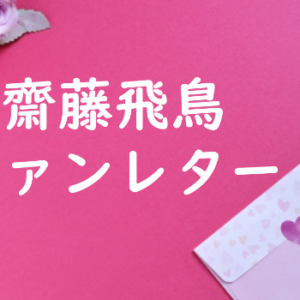 齋藤飛鳥 ファンレター
