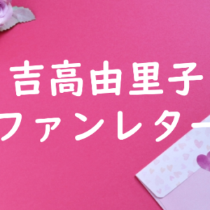 吉高由里子 ファンレター